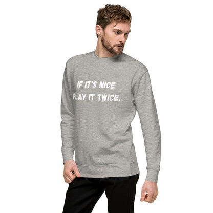 If it's nice play it twice - Unisex Premium Sweatshirt